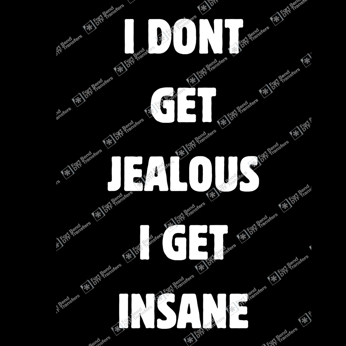 I Dont Get Jealous I Get Insane